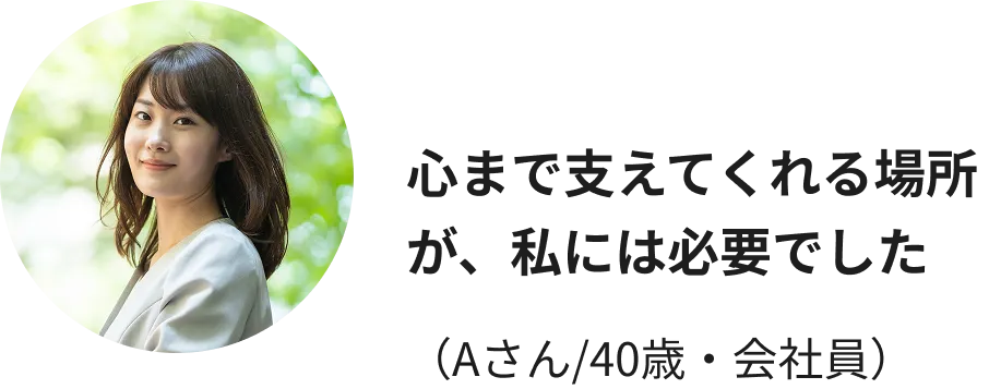 心まで支えてくれる場所が、私には必要でした（Aさん/40歳・会社員）