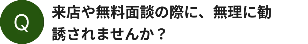 来店や無料面談の際に、無理に勧誘されませんか？