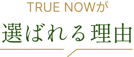 TRUE NOWが選ばれる理由