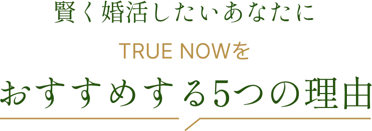 賢く婚活したいあなたにTRUE NOWをおすすめする5つの理由
