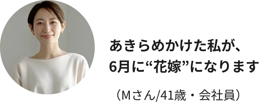 あきらめかけた私が、6月に“花嫁”になります（Mさん/41歳・会社員）
