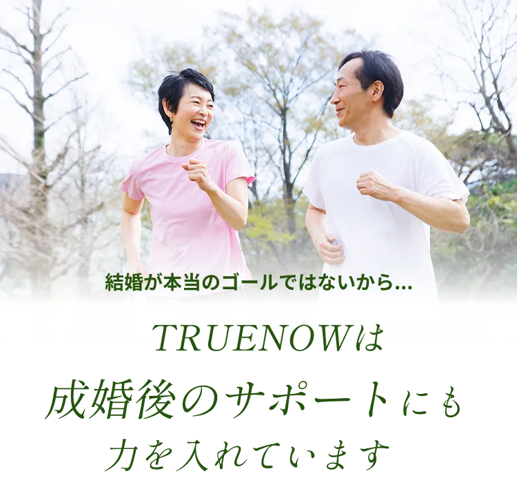 結婚が本当のゴールではないから...TRUENOWは成婚後のサポートにも力を入れています