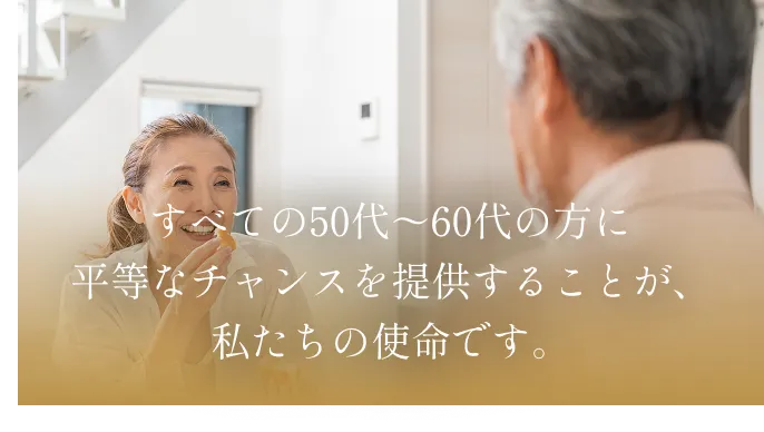 すべての50代～60代の方に平等なチャンスを提供することが、私たちの使命です。